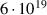 $\phantom{1.}6 \cdot 10^{19}$