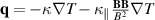 $\mathbf{q} = - \kappa \nabla T - \kappa_{\|} \frac{\mathbf{B} \mathbf{B}}{B^2} \nabla T$