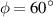 $\phi = {60}^{\circ}$