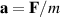 $\mathbf{a} = \mathbf{F}/m$