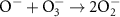 $^ - } + _3^ -} \to 2}_2^ - $