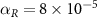 $\alpha_R = 8 \times 10^$