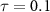$\tau = 0.1$