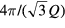 $4\pi /\left(\sqrt{3}Q\right)$