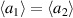 $\langle a_1\rangle = \langle a_2\rangle$