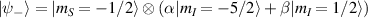 $| \psi_- \rangle = | m_S = -1/2 \rangle \otimes \left( \alpha | m_I = -5/2 \rangle + \beta | m_I = 1/2 \rangle\right)$