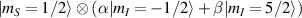 $| m_S = 1/2 \rangle \otimes \left( \alpha | m_I = -1/2 \rangle + \beta | m_I = 5/2 \rangle\right)$