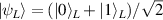 $| \psi_L \rangle = (| 0 \rangle_L+| 1 \rangle_L)/\sqrt{2}$