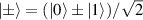 $| \pm \rangle = (| 0 \rangle \pm | 1 \rangle)/\sqrt{2}$