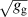 $\sqrt{g_\mathrm{g}}$