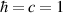 $\hbar = c = 1$