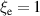 $\xi_\mathrm{e} = 1$