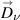 $\overset{\scriptscriptstyle\rightarrow}{D}_{\nu}$