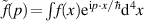 $\tilde f(p)\! = \!\int\! f(x)\mathrm e^{\mathrm ip\cdot x/\hbar}\mathrm d^4x$