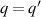 $q = q^{^{\prime}}$