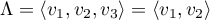 $\Lambda=\langle v_1,v_2,v_3\rangle=\langle v_1,v_2\rangle$