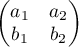 $\begin{pmatrix} a_1 & a_2\\ b_1 & b_2 \end{pmatrix}$