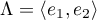 $\Lambda=\langle e_1,e_2\rangle$
