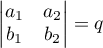 $\begin{vmatrix} a_1 & a_2 \\ b_1 & b_2 \end{vmatrix}=q$