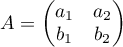 $A=\begin{pmatrix} a_1 & a_2\\ b_1 & b_2 \end{pmatrix}$