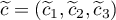 $\widetilde{c}=(\widetilde{c}_1,\widetilde{c}_2,\widetilde{c}_3)$