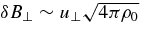 $\delta B_\perp \sim u_\perp \sqrt{4\pi \rho _0}$