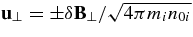 ${\bf u}_\perp = \pm \delta {\bf B}_\perp /\sqrt{4\pi m_in_{0i}}$