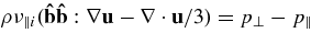 $\rho \nu _{\parallel i}({\bf\hat{b}}{\bf\hat{b}}:{\nabla}{\bf u}- {\nabla}\cdot {\bf u}/3)=p_\perp -p_\parallel$