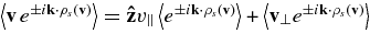 $\left\langle {\bf v}\,e^{\pm i{{\bf k}}\cdot {\bm\rho }_s({\bf v})}\right\rangle = {\bf\hat{z}}v_\parallel \left\langle e^{\pm i{{\bf k}}\cdot {\bm\rho }_s({\bf v})}\right\rangle + \left\langle {\bf v}_\perp e^{\pm i{{\bf k}}\cdot {\bm\rho }_s({\bf v})}\right\rangle$
