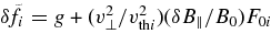 $\delta \!\tilde{f}_i= g + (v_\perp ^2/v_{{\rm th}i}^2)(\delta B_\parallel /B_0)F_{0i}$