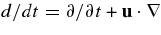 $d/dt=\partial /\partial t + {\bf u}\cdot {\bm\nabla}$