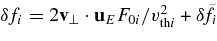 $\delta f_i= 2{\bf v}_\perp \cdot {\bf u}_EF_{0i}/v_{{\rm th}i}^2 + \delta \!\tilde{f}_i$