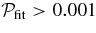 $ {\cal P}_{\rm fit} > 0.001$
