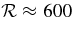 $\mathcal {R}\approx 600$