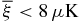 $\overline{\xi } < 8\,\mu {\rm K}$