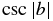 $\csc |b|$