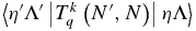 $\left\langle {\eta ^{\prime} \Lambda ^{\prime} \left| {T_q^k \left({N^{\prime},N} \right)} \right|\eta \Lambda } \right\rangle$