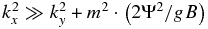 $k_x ^2 \gg k_y ^2 + m^2 \cdot \left({{{2\Psi ^2 } / {gB}}} \right)$