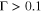 ${\rm{\Gamma }}\gt 0.1$
