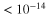$\;\lt \;{10}^{-14}$