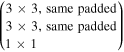 $\left(\begin{array}{l}3\times 3,\mathrm{same}\ \mathrm{padded}\\ 3\times 3,\mathrm{same}\ \mathrm{padded}\\ 1\times 1\end{array}\right)$