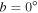 $b=0^\circ $