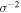 ${\sigma }^{-2}$