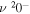 $\nu {}^{2}{0}^{-}$