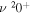 $\nu {}^{2}{0}^{+}$