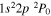 $1{s}^{2}2p{}^{2}{P}_{0}$