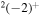 ${}^{2}{(-2)}^{+}$