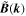 $\tilde{{\boldsymbol{B}}}({\boldsymbol{k}})$