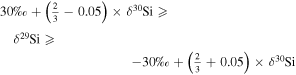 $30{\%} +\left(\tfrac{2}{3}-0.05\right)\times {\delta }^{30}\mathrm{Si}\geqslant {\delta }^{29}\mathrm{Si}\geqslant -30{\%} +\left(\tfrac{2}{3}+0.05\right)\times {\delta }^{30}\mathrm{Si}$