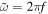 $\tilde{\omega }=2\pi f$